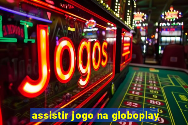 assistir jogo na globoplay